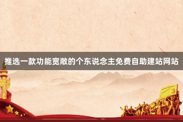 推选一款功能宽敞的个东说念主免费自助建站网站