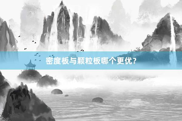 密度板与颗粒板哪个更优？