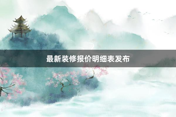 最新装修报价明细表发布