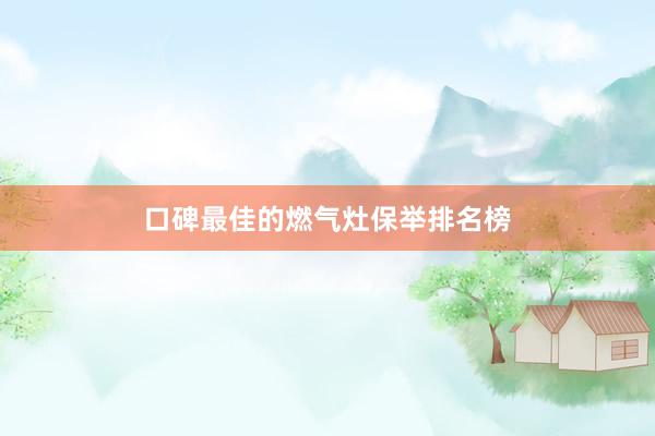 口碑最佳的燃气灶保举排名榜