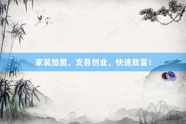 家装加盟，支吾创业，快速致富！