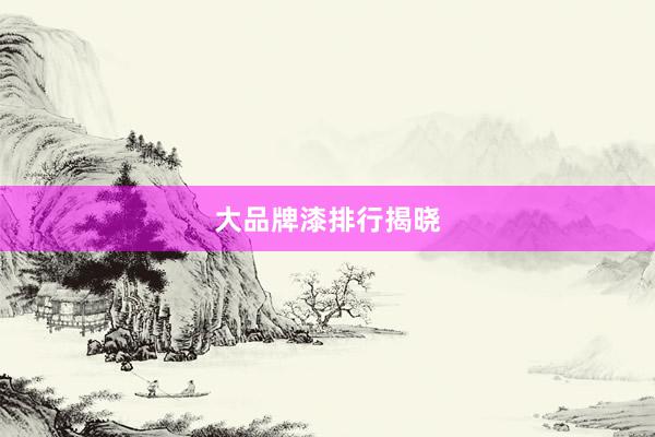 大品牌漆排行揭晓
