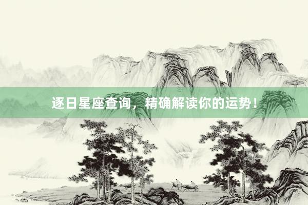 逐日星座查询，精确解读你的运势！