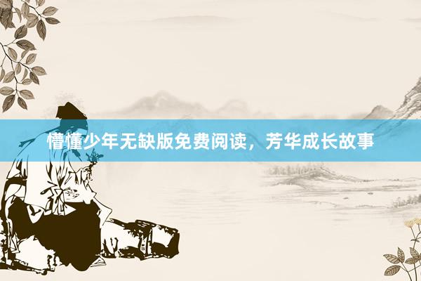 懵懂少年无缺版免费阅读，芳华成长故事