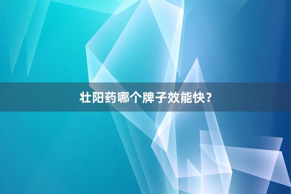 壮阳药哪个牌子效能快？