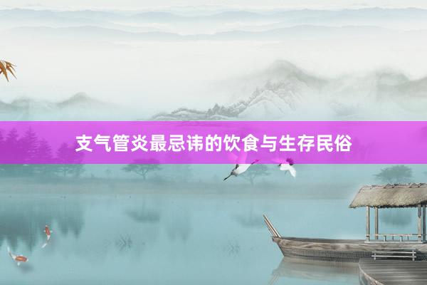支气管炎最忌讳的饮食与生存民俗