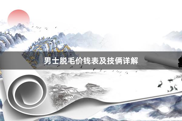 男士脱毛价钱表及技俩详解