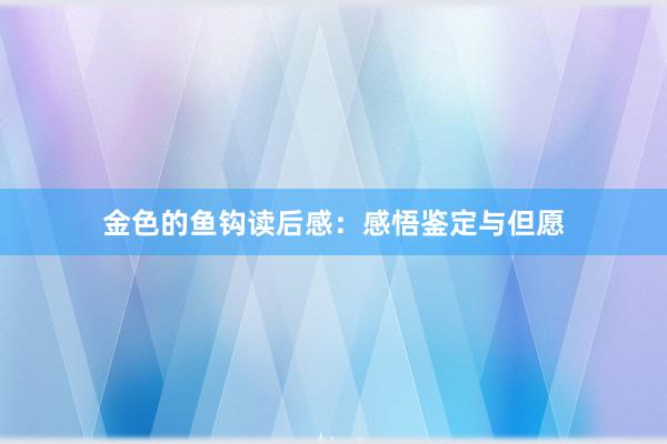 金色的鱼钩读后感：感悟鉴定与但愿