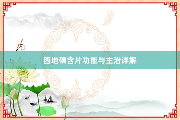 西地碘含片功能与主治详解