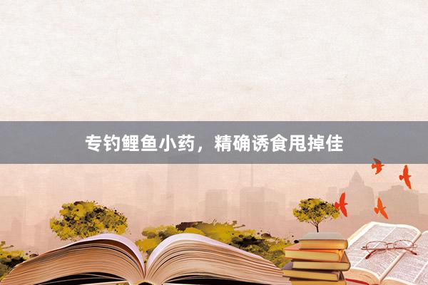 专钓鲤鱼小药，精确诱食甩掉佳