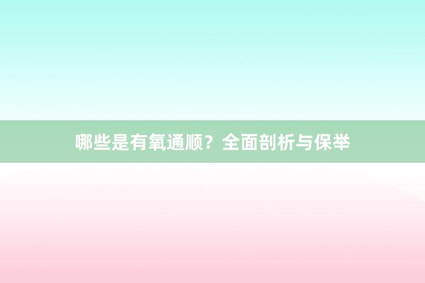 哪些是有氧通顺？全面剖析与保举